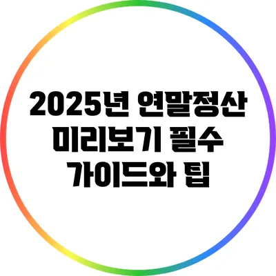 2025년 연말정산 미리보기: 필수 가이드와 팁