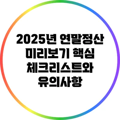 2025년 연말정산 미리보기: 핵심 체크리스트와 유의사항