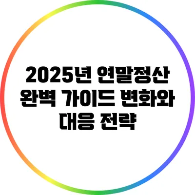 2025년 연말정산 완벽 가이드: 변화와 대응 전략