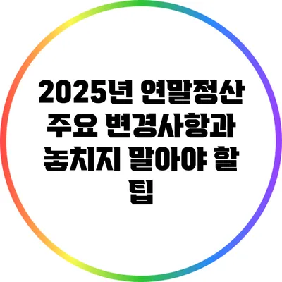 2025년 연말정산 주요 변경사항과 놓치지 말아야 할 팁