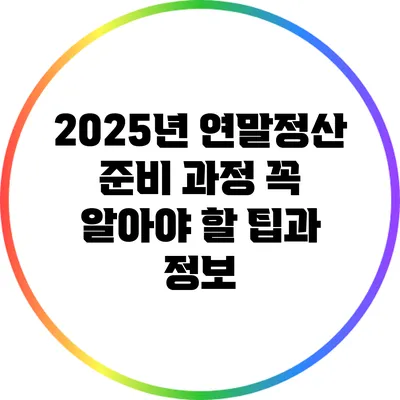 2025년 연말정산 준비 과정: 꼭 알아야 할 팁과 정보
