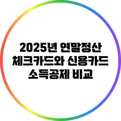 2025년 연말정산: 체크카드와 신용카드 소득공제 비교