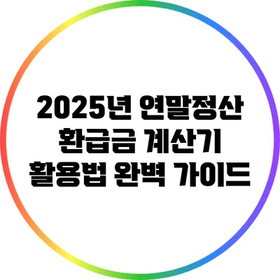 2025년 연말정산 환급금 계산기 활용법 완벽 가이드