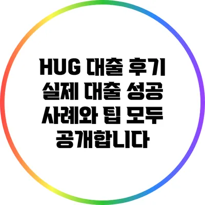 HUG 대출 후기: 실제 대출 성공 사례와 팁 모두 공개합니다