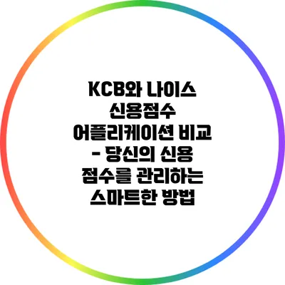 KCB와 나이스 신용점수 어플리케이션 비교 - 당신의 신용 점수를 관리하는 스마트한 방법