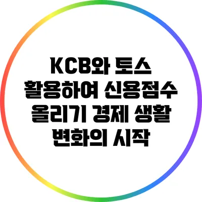 KCB와 토스 활용하여 신용점수 올리기: 경제 생활 변화의 시작