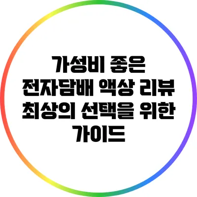 가성비 좋은 전자담배 액상 리뷰: 최상의 선택을 위한 가이드