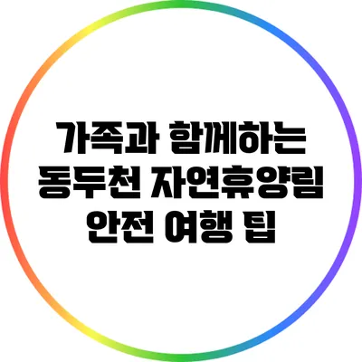 가족과 함께하는 동두천 자연휴양림 안전 여행 팁