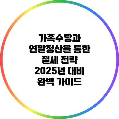 가족수당과 연말정산을 통한 절세 전략: 2025년 대비 완벽 가이드