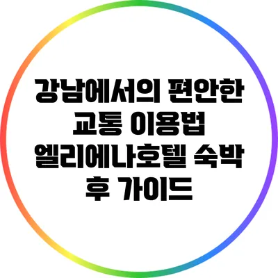 강남에서의 편안한 교통 이용법: 엘리에나호텔 숙박 후 가이드