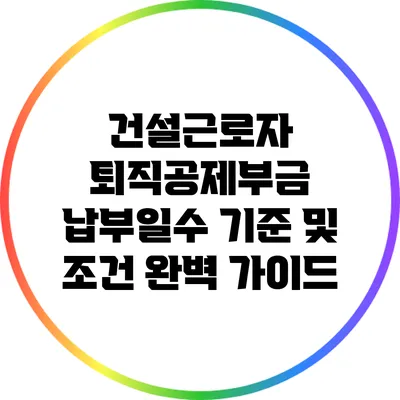 건설근로자 퇴직공제부금 납부일수 기준 및 조건 완벽 가이드
