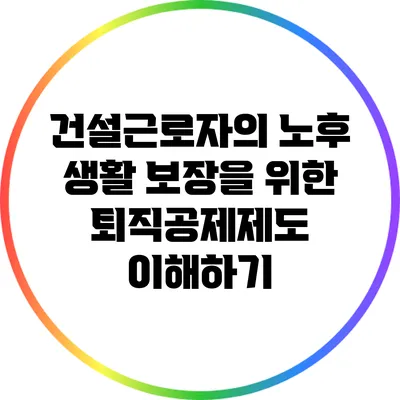 건설근로자의 노후 생활 보장을 위한 퇴직공제제도 이해하기