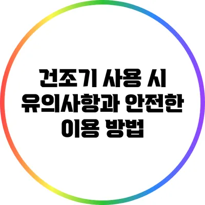 건조기 사용 시 유의사항과 안전한 이용 방법