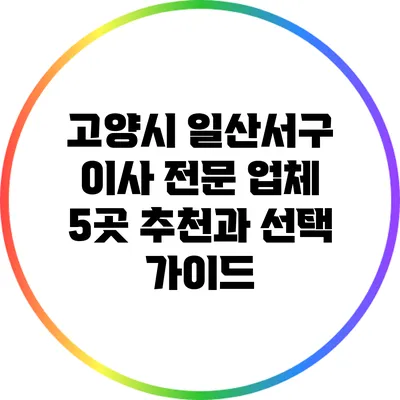 고양시 일산서구 이사 전문 업체 5곳 추천과 선택 가이드