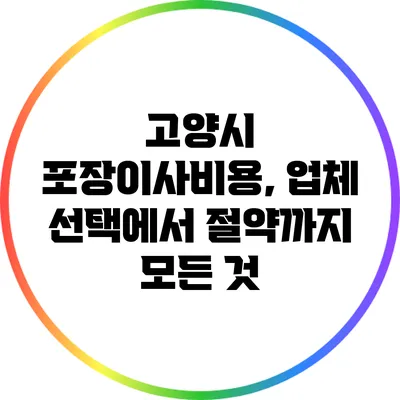 고양시 포장이사비용, 업체 선택에서 절약까지 모든 것