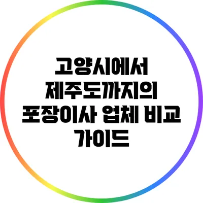 고양시에서 제주도까지의 포장이사 업체 비교 가이드