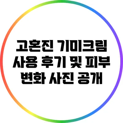 고혼진 기미크림 사용 후기 및 피부 변화 사진 공개