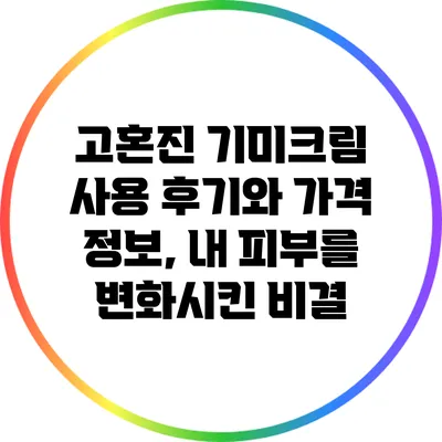 고혼진 기미크림 사용 후기와 가격 정보, 내 피부를 변화시킨 비결