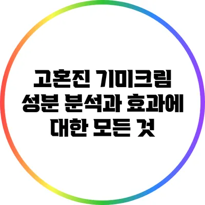 고혼진 기미크림: 성분 분석과 효과에 대한 모든 것