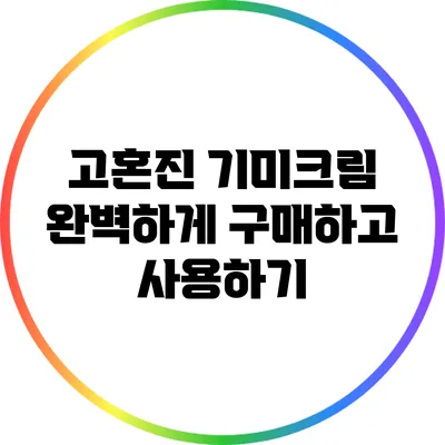 고혼진 기미크림: 완벽하게 구매하고 사용하기
