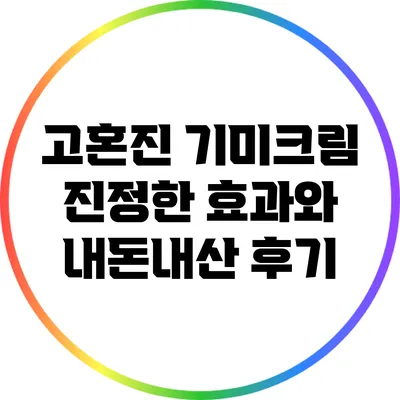 고혼진 기미크림: 진정한 효과와 내돈내산 후기