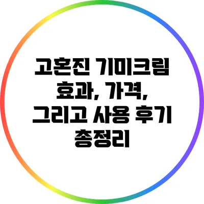 고혼진 기미크림: 효과, 가격, 그리고 사용 후기 총정리