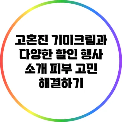 고혼진 기미크림과 다양한 할인 행사 소개: 피부 고민 해결하기
