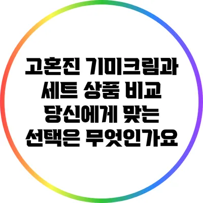 고혼진 기미크림과 세트 상품 비교: 당신에게 맞는 선택은 무엇인가요?