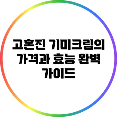 고혼진 기미크림의 가격과 효능: 완벽 가이드