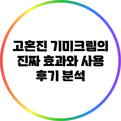 고혼진 기미크림의 진짜 효과와 사용 후기 분석