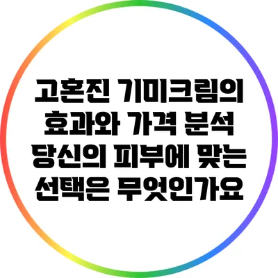 고혼진 기미크림의 효과와 가격 분석: 당신의 피부에 맞는 선택은 무엇인가요?