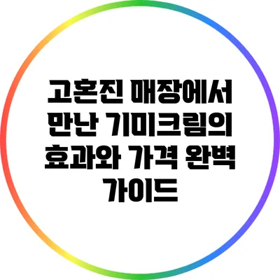 고혼진 매장에서 만난 기미크림의 효과와 가격 완벽 가이드