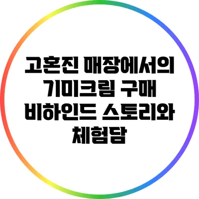 고혼진 매장에서의 기미크림 구매 비하인드 스토리와 체험담