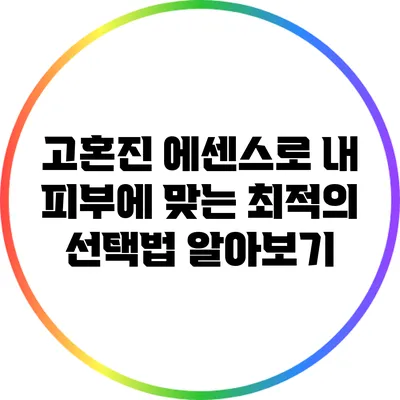 고혼진 에센스로 내 피부에 맞는 최적의 선택법 알아보기