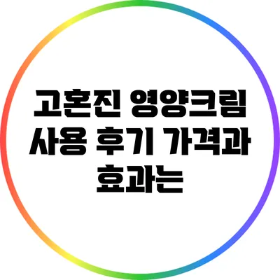 고혼진 영양크림 사용 후기: 가격과 효과는?