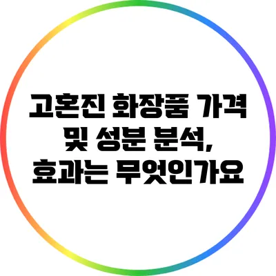 고혼진 화장품 가격 및 성분 분석, 효과는 무엇인가요?