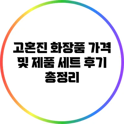 고혼진 화장품 가격 및 제품 세트 후기 총정리