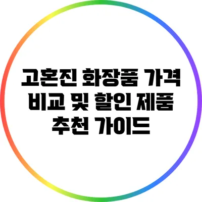 고혼진 화장품 가격 비교 및 할인 제품 추천 가이드