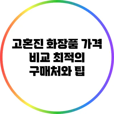 고혼진 화장품 가격 비교: 최적의 구매처와 팁