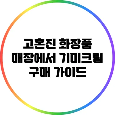 고혼진 화장품 매장에서 기미크림 구매 가이드