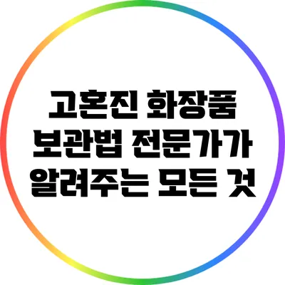 고혼진 화장품 보관법: 전문가가 알려주는 모든 것