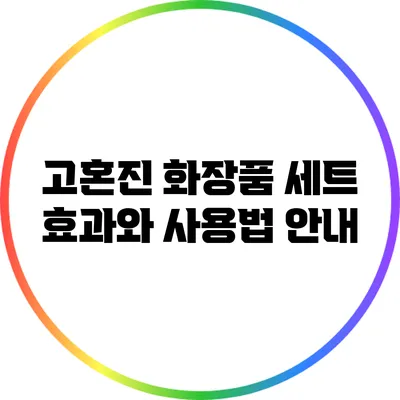 고혼진 화장품 세트: 효과와 사용법 안내