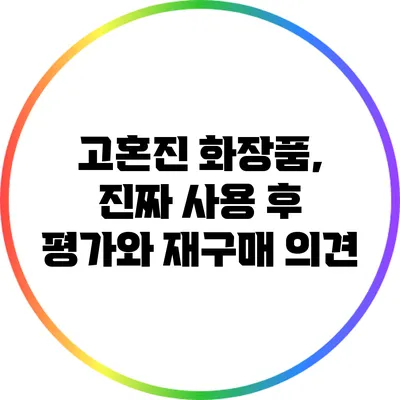 고혼진 화장품, 진짜 사용 후 평가와 재구매 의견