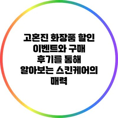 고혼진 화장품 할인 이벤트와 구매 후기를 통해 알아보는 스킨케어의 매력