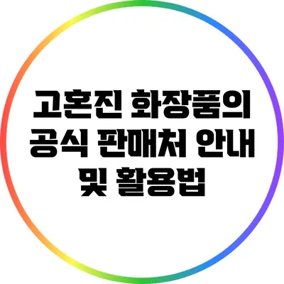 고혼진 화장품의 공식 판매처 안내 및 활용법