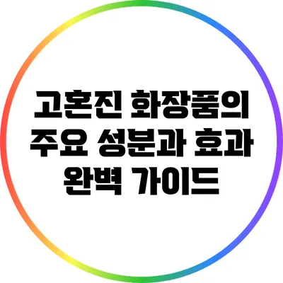 고혼진 화장품의 주요 성분과 효과 완벽 가이드