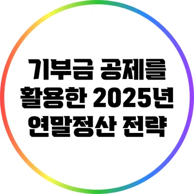기부금 공제를 활용한 2025년 연말정산 전략