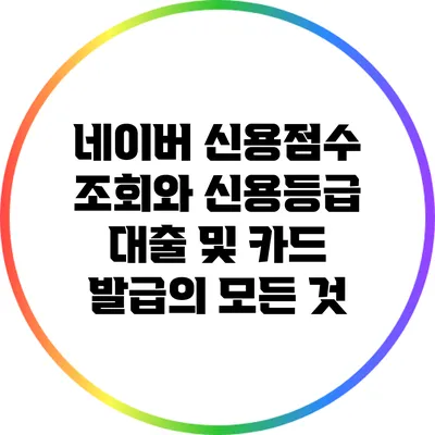 네이버 신용점수 조회와 신용등급: 대출 및 카드 발급의 모든 것