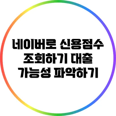 네이버로 신용점수 조회하기: 대출 가능성 파악하기