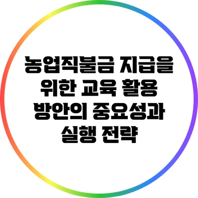 농업직불금 지급을 위한 교육 활용 방안의 중요성과 실행 전략
